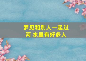 梦见和别人一起过河 水里有好多人